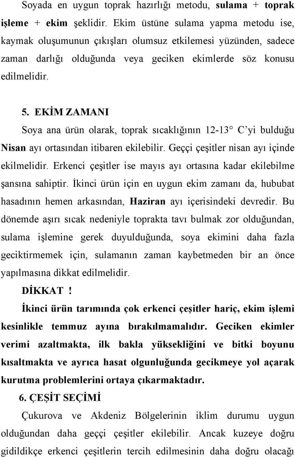 EKİM ZAMANI Soya ana ürün olarak, toprak sıcaklığının 12-13 C yi bulduğu Nisan ayı ortasından itibaren ekilebilir. Geççi çeşitler nisan ayı içinde ekilmelidir.