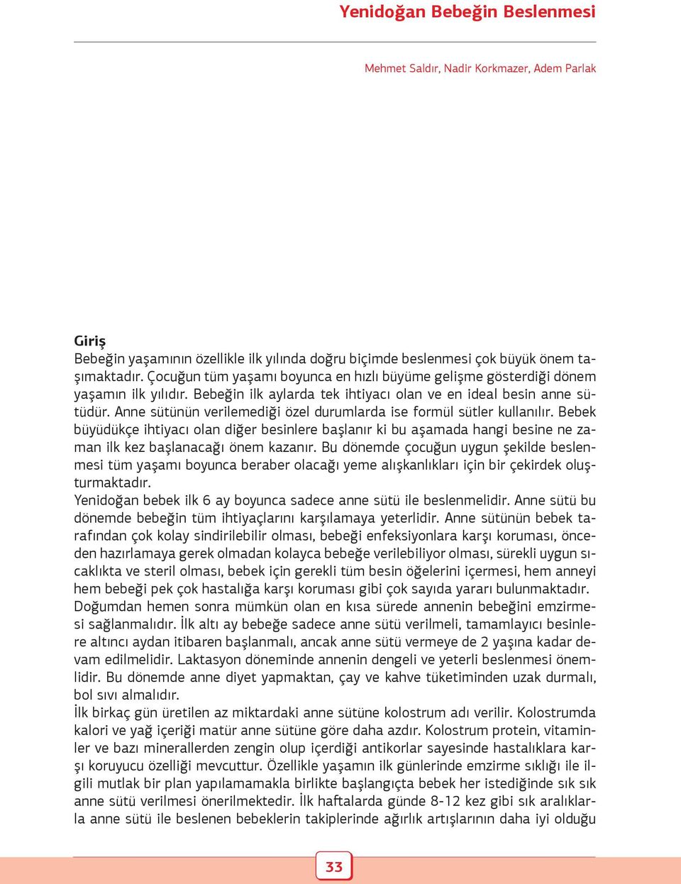 Anne sütünün verilemediği özel durumlarda ise formül sütler kullanılır. Bebek büyüdükçe ihtiyacı olan diğer besinlere başlanır ki bu aşamada hangi besine ne zaman ilk kez başlanacağı önem kazanır.