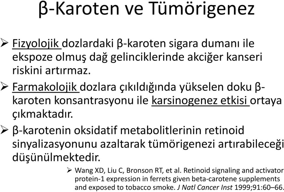 β-karotenin oksidatif metabolitlerinin retinoid sinyalizasyonunu azaltarak tümörigenezi artırabileceği düşünülmektedir.