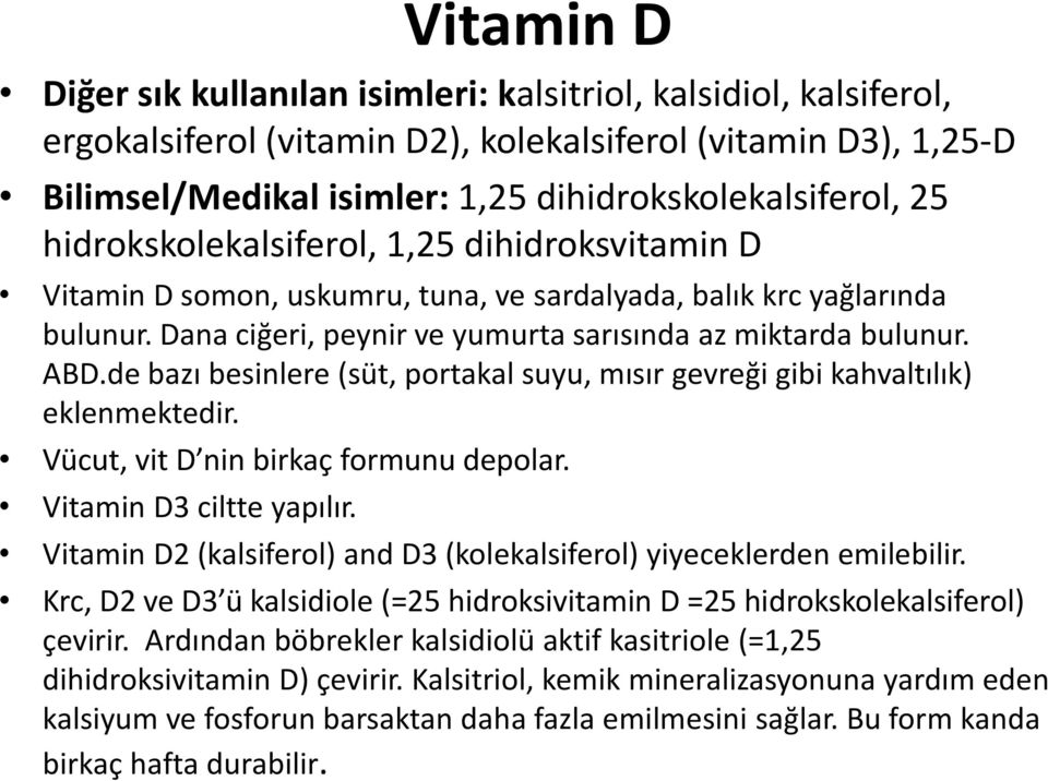 de bazı besinlere (süt, portakal suyu, mısır gevreği gibi kahvaltılık) eklenmektedir. Vücut, vit D nin birkaç formunu depolar. Vitamin D3 ciltte yapılır.