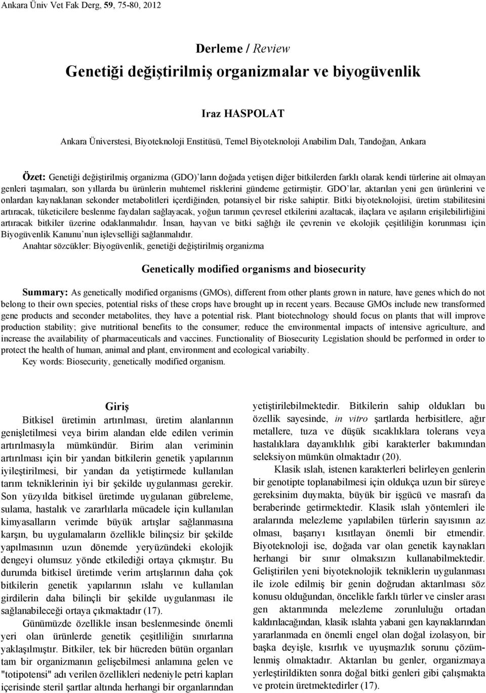 muhtemel risklerini gündeme getirmiştir. GDO lar, aktarılan yeni gen ürünlerini ve onlardan kaynaklanan sekonder metabolitleri içerdiğinden, potansiyel bir riske sahiptir.