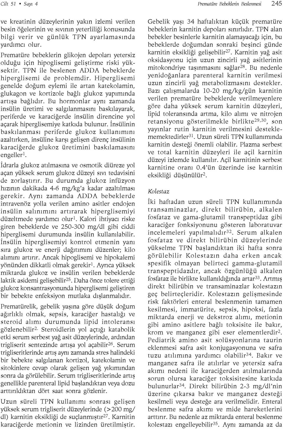 Hiperglisemi genelde doğum eylemi ile artan katekolamin, glukagon ve kortizole bağlı glukoz yapımında artışa bağlıdır.