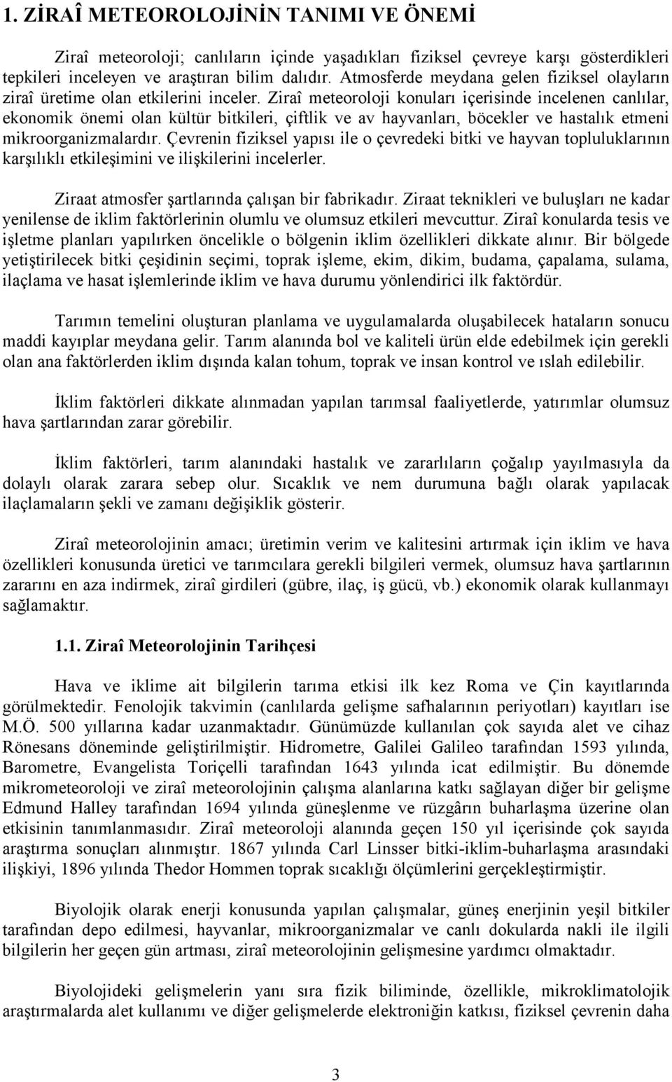 Ziraî meteoroloji konuları içerisinde incelenen canlılar, ekonomik önemi olan kültür bitkileri, çiftlik ve av hayvanları, böcekler ve hastalık etmeni mikroorganizmalardır.