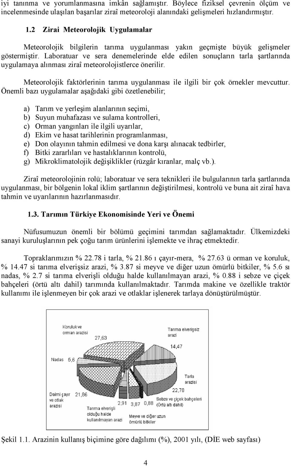 Laboratuar ve sera denemelerinde elde edilen sonuçların tarla şartlarında uygulamaya alınması ziraî meteorolojistlerce önerilir.