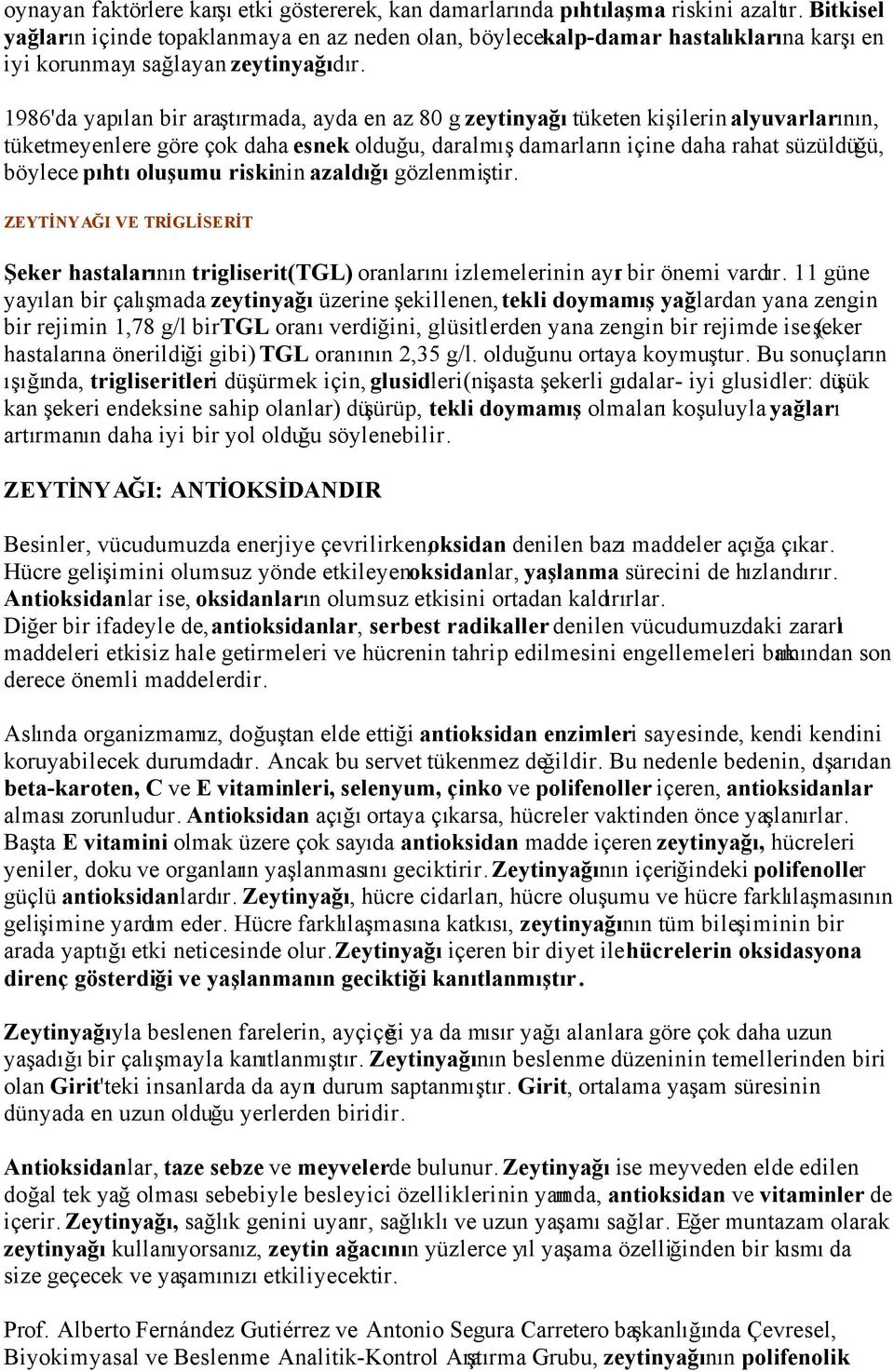 1986'da yapılan bir araştırmada, ayda en az 80 g zeytinyağı tüketen kişilerin alyuvarlarının, tüketmeyenlere göre çok daha esnek olduğu, daralmış damarların içine daha rahat süzüldüğü, böylece pıhtı