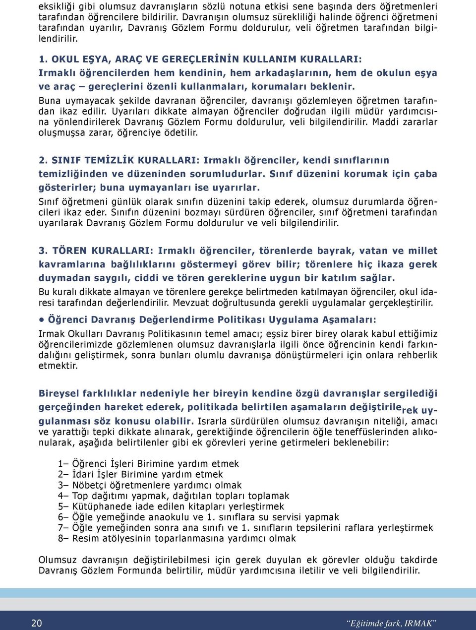 OKUL EŞYA, ARAÇ VE GEREÇLERİNİN KULLANIM KURALLARI: Irmaklı öğrencilerden hem kendinin, hem arkadaşlarının, hem de okulun eşya ve araç gereçlerini özenli kullanmaları, korumaları beklenir.