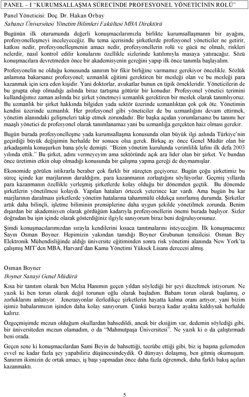 Bu tema içerisinde şirketlerde profesyonel yöneticiler ne getirir, katkısı nedir, profesyonelleşmenin amacı nedir, profesyonellerin rolü ve gücü ne olmalı, riskleri nelerdir, nasıl kontrol edilir