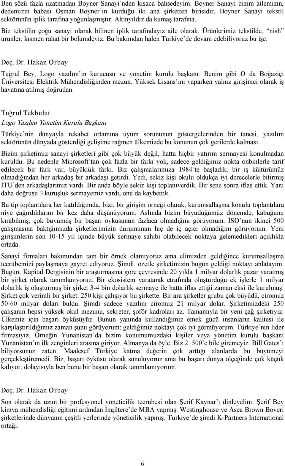 Ürünlerimiz tekstilde, nish ürünler, kısmen rahat bir bölümdeyiz. Bu bakımdan halen Türkiye de devam edebiliyoruz bu işe. Doç. Dr.