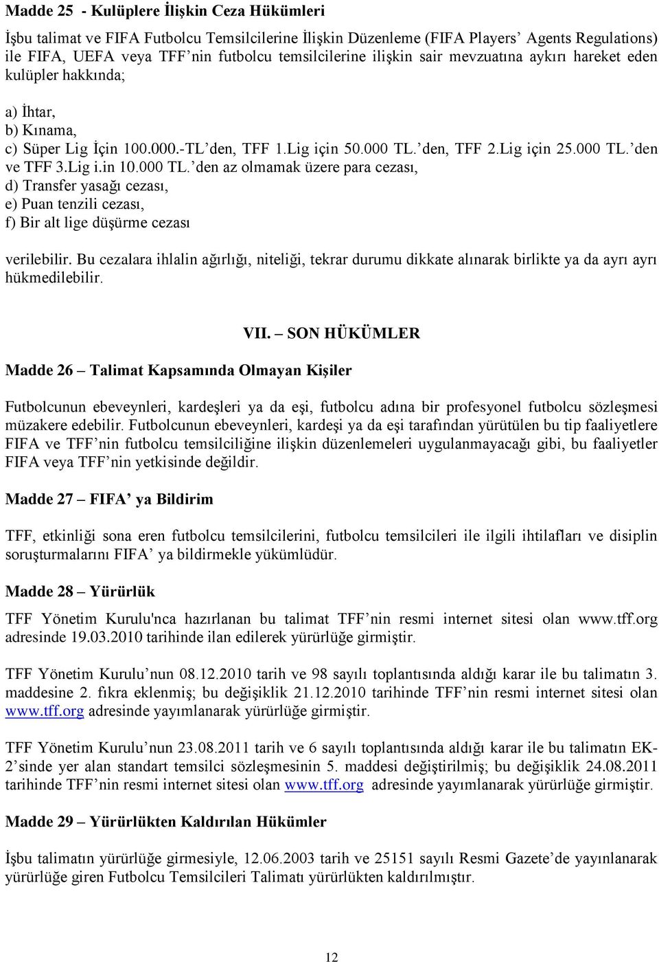 den, TFF 2.Lig için 25.000 TL. den ve TFF 3.Lig i.in 10.000 TL. den az olmamak üzere para cezası, d) Transfer yasağı cezası, e) Puan tenzili cezası, f) Bir alt lige düşürme cezası verilebilir.