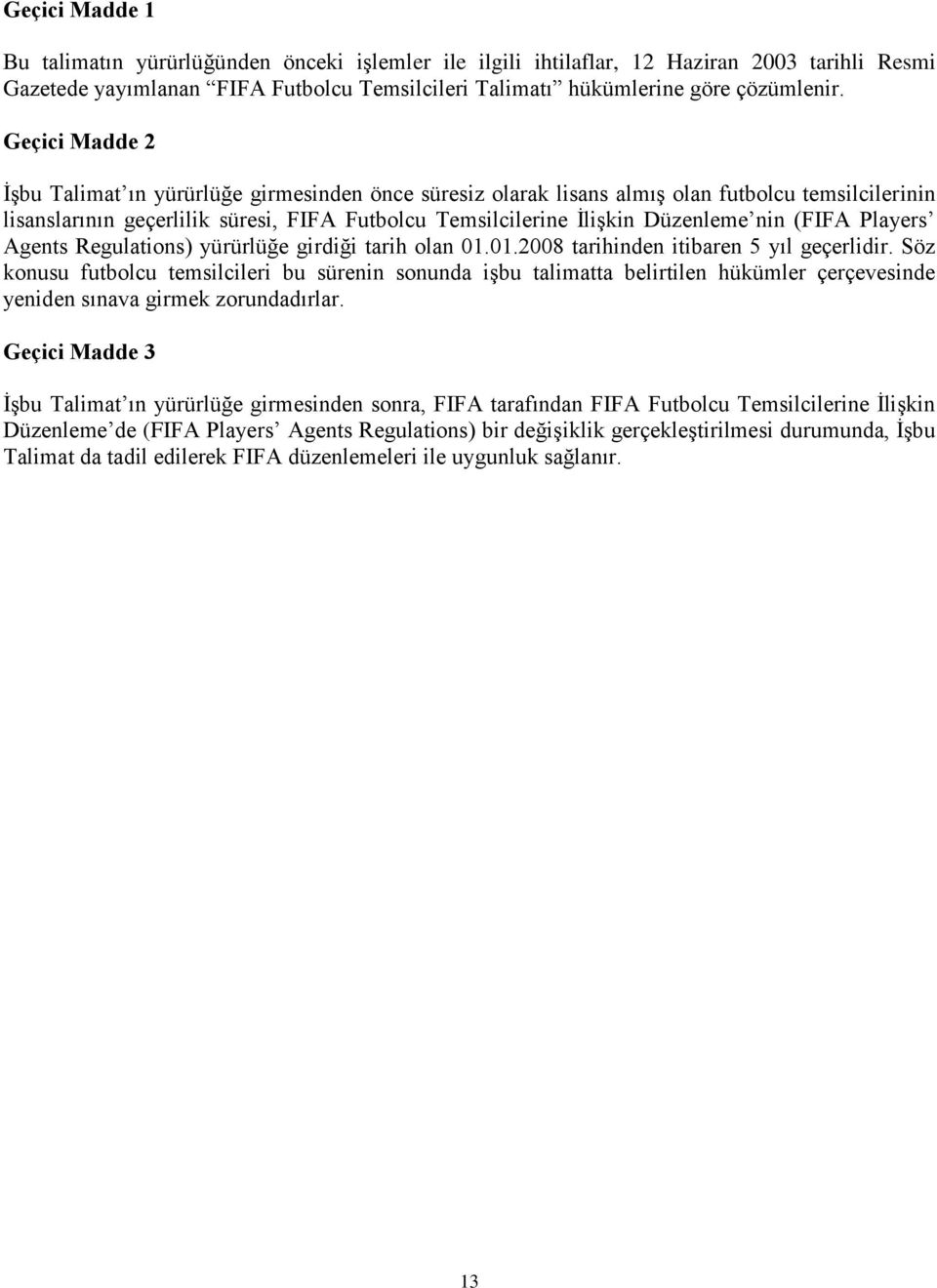 (FIFA Players Agents Regulations) yürürlüğe girdiği tarih olan 01.01.2008 tarihinden itibaren 5 yıl geçerlidir.