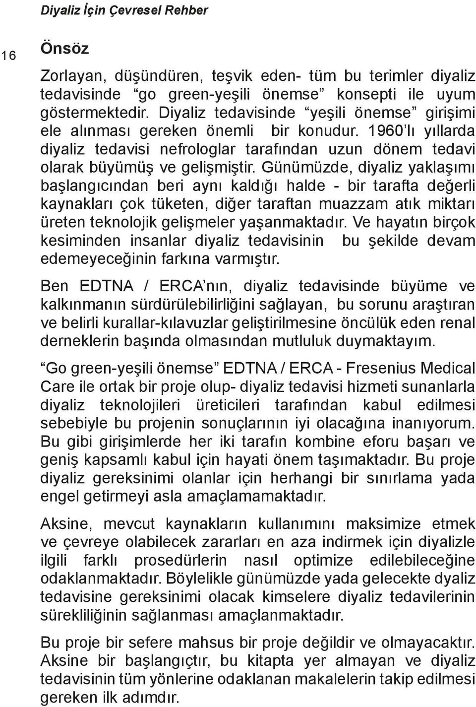 Günümüzde, diyaliz yaklaşımı başlangıcından beri aynı kaldığı halde - bir tarafta değerli kaynakları çok tüketen, diğer taraftan muazzam atık miktarı üreten teknolojik gelişmeler yaşanmaktadır.