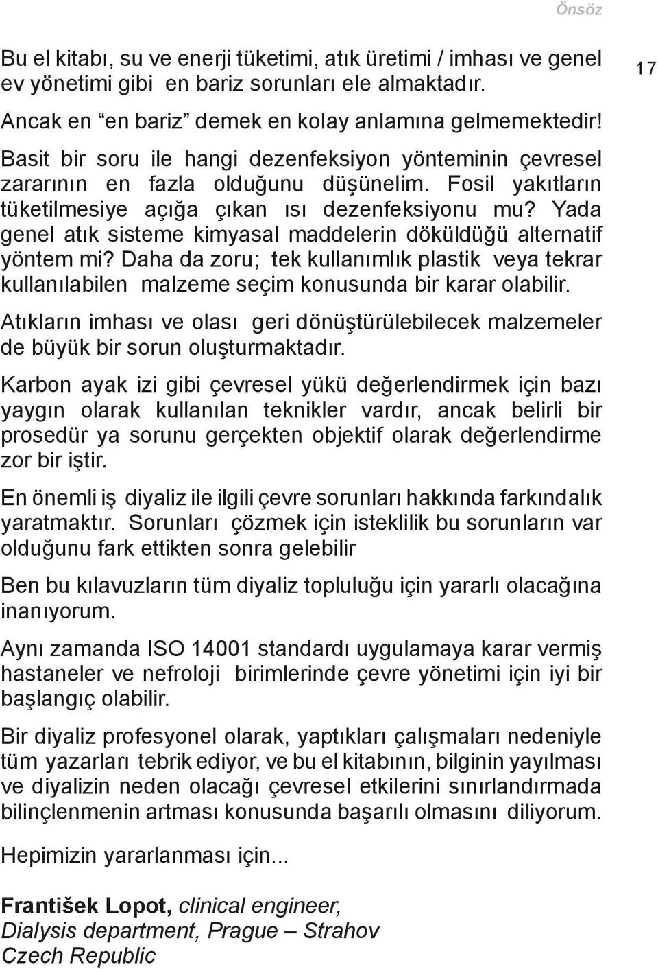 Yada genel atık sisteme kimyasal maddelerin döküldüğü alternatif yöntem mi? Daha da zoru; tek kullanımlık plastik veya tekrar kullanılabilen malzeme seçim konusunda bir karar olabilir.