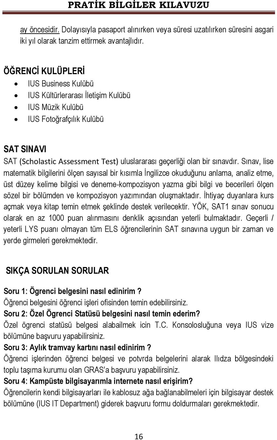 Sınav, lise matematik bilgilerini ölçen sayısal bir kısımla Ġngilizce okuduğunu anlama, analiz etme, üst düzey kelime bilgisi ve deneme-kompozisyon yazma gibi bilgi ve becerileri ölçen sözel bir