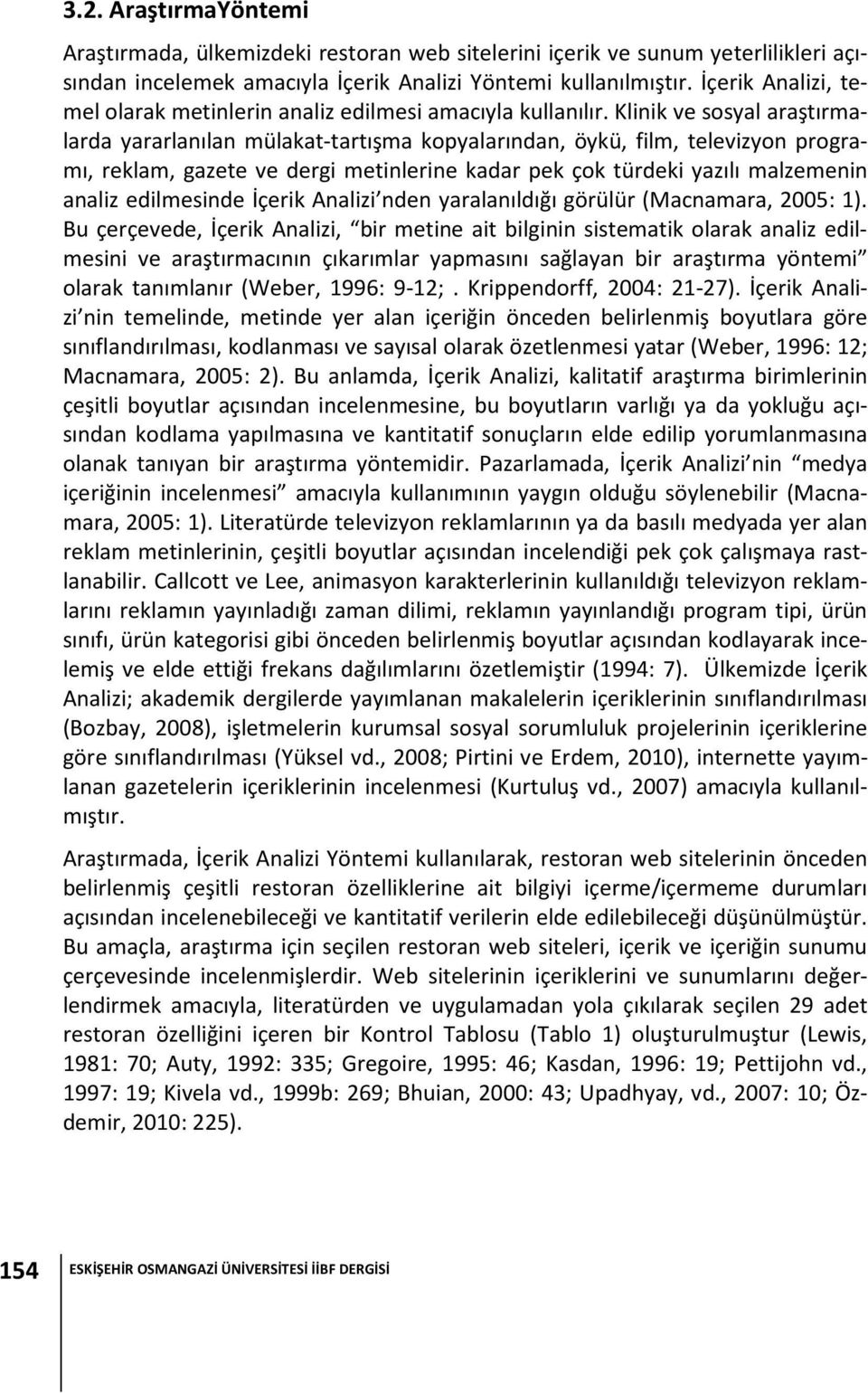 Klinik ve sosyal araştırmalarda yararlanılan mülakat-tartışma kopyalarından, öykü, film, televizyon programı, reklam, gazete ve dergi metinlerine kadar pek çok türdeki yazılı malzemenin analiz