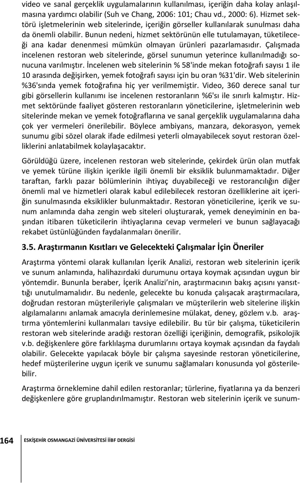 Bunun nedeni, hizmet sektörünün elle tutulamayan, tüketileceği ana kadar denenmesi mümkün olmayan ürünleri pazarlamasıdır.