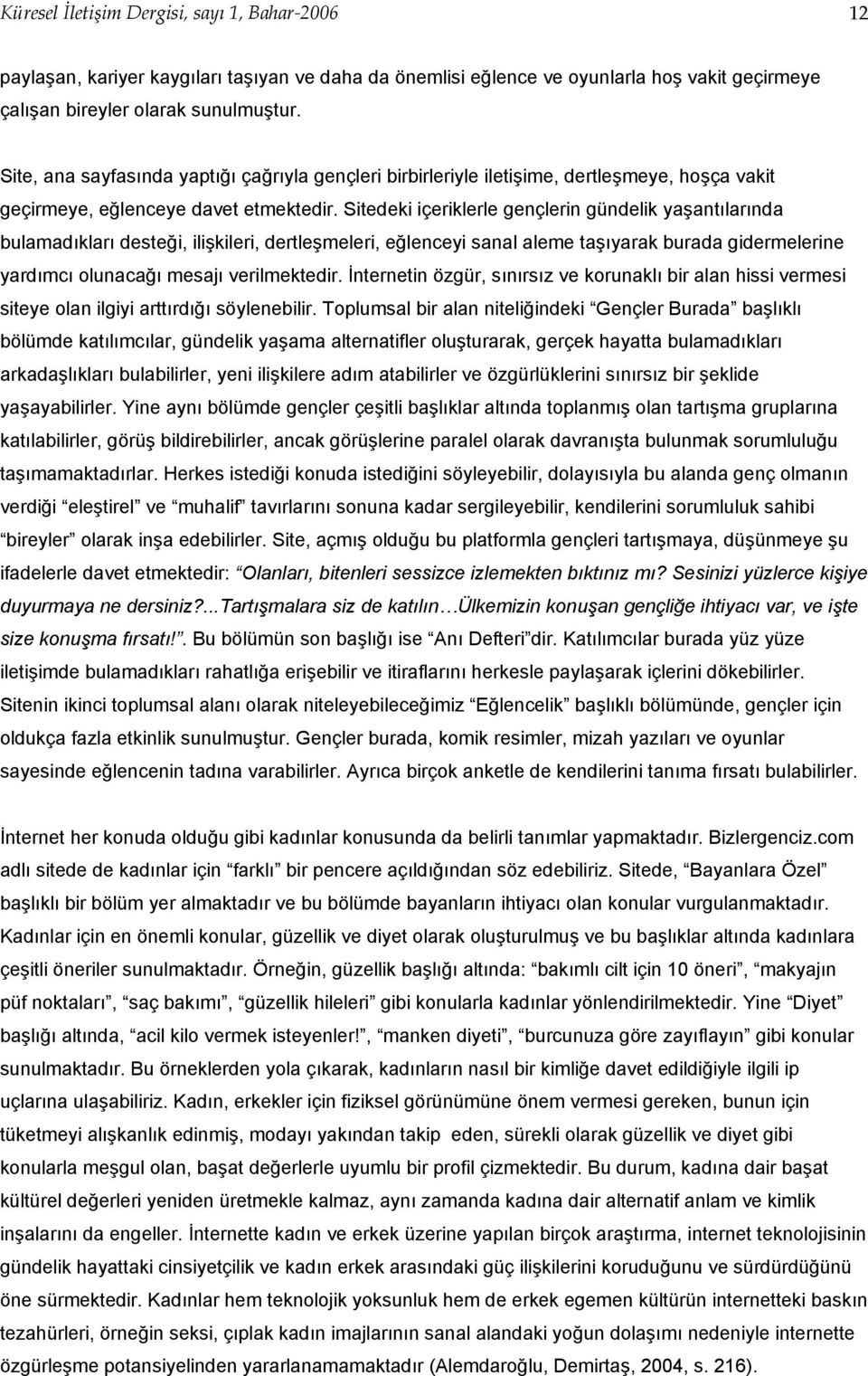 Sitedeki içeriklerle gençlerin gündelik yaşantılarında bulamadıkları desteği, ilişkileri, dertleşmeleri, eğlenceyi sanal aleme taşıyarak burada gidermelerine yardımcı olunacağı mesajı verilmektedir.