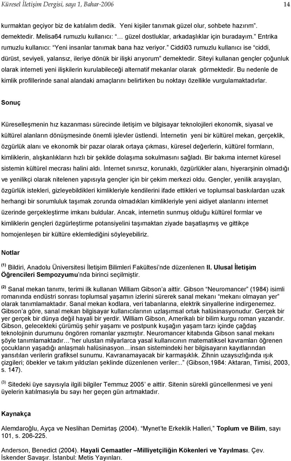 Ciddi03 rumuzlu kullanıcı ise ciddi, dürüst, seviyeli, yalansız, ileriye dönük bir ilişki arıyorum demektedir.