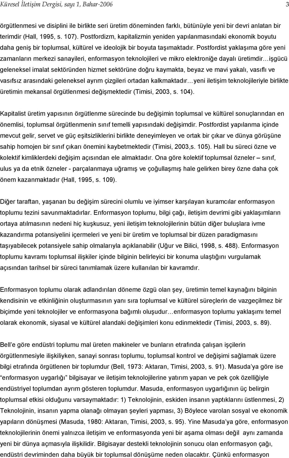 Postfordist yaklaşıma göre yeni zamanların merkezi sanayileri, enformasyon teknolojileri ve mikro elektroniğe dayalı üretimdir işgücü geleneksel imalat sektöründen hizmet sektörüne doğru kaymakta,