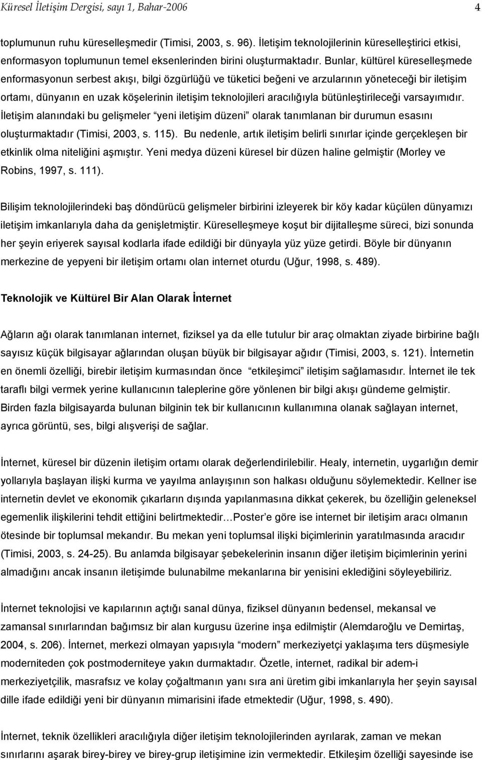 Bunlar, kültürel küreselleşmede enformasyonun serbest akışı, bilgi özgürlüğü ve tüketici beğeni ve arzularının yöneteceği bir iletişim ortamı, dünyanın en uzak köşelerinin iletişim teknolojileri