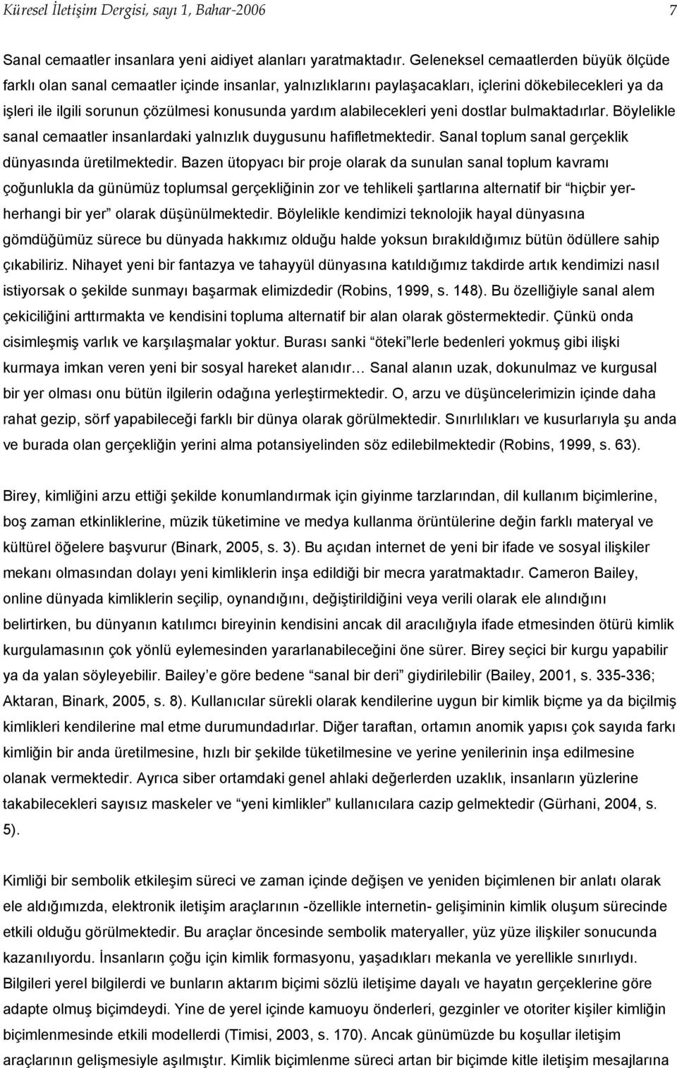 alabilecekleri yeni dostlar bulmaktadırlar. Böylelikle sanal cemaatler insanlardaki yalnızlık duygusunu hafifletmektedir. Sanal toplum sanal gerçeklik dünyasında üretilmektedir.