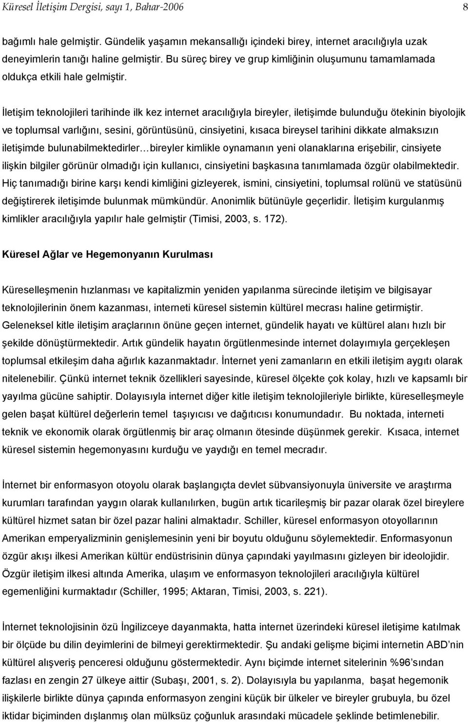 İletişim teknolojileri tarihinde ilk kez internet aracılığıyla bireyler, iletişimde bulunduğu ötekinin biyolojik ve toplumsal varlığını, sesini, görüntüsünü, cinsiyetini, kısaca bireysel tarihini