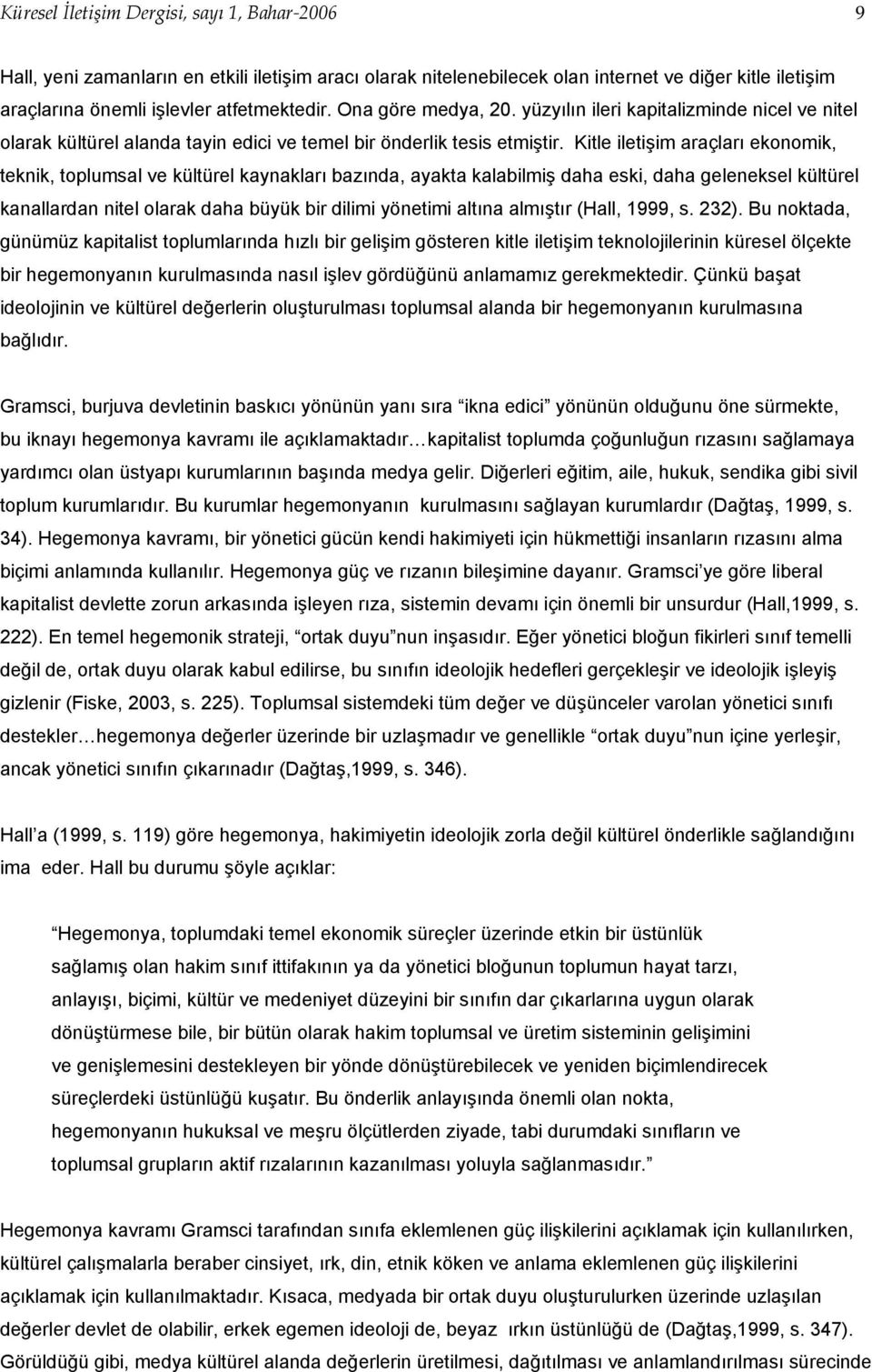 Kitle iletişim araçları ekonomik, teknik, toplumsal ve kültürel kaynakları bazında, ayakta kalabilmiş daha eski, daha geleneksel kültürel kanallardan nitel olarak daha büyük bir dilimi yönetimi