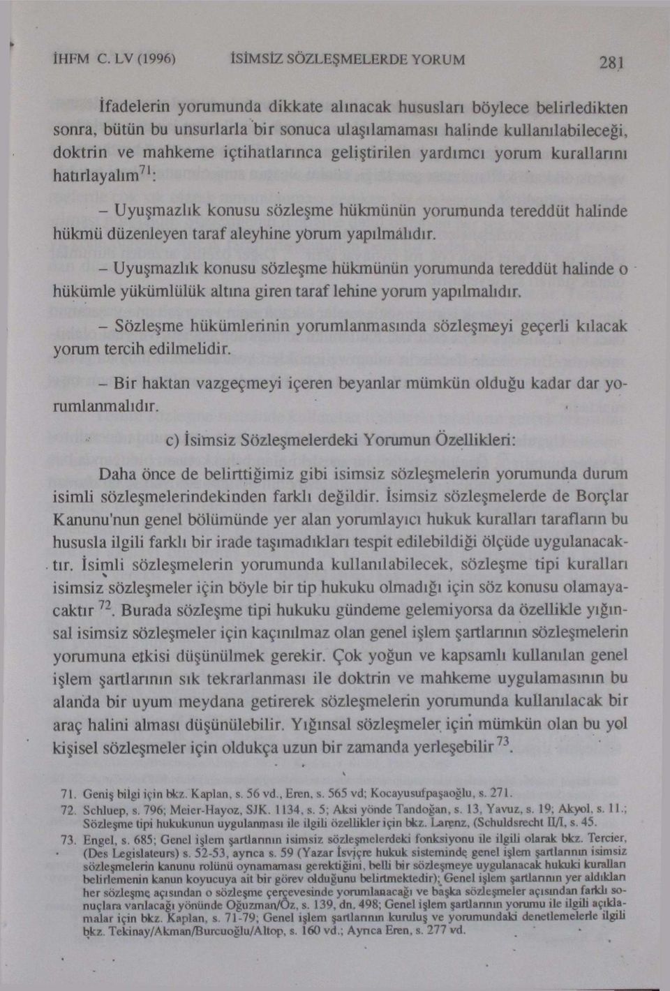 ve mahkeme içtihatlannca geliştirilen yardımcı yorum kurallarını hatırlayalım 71 : - Uyuşmazlık konusu sözleşme hükmünün yorumunda tereddüt halinde hükmü düzenleyen taraf aleyhine yörum yapılmalıdır.