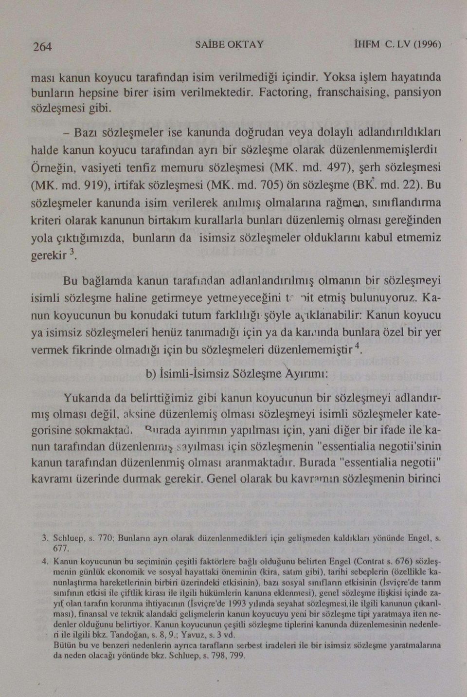 - Bazı sözleşmeler ise kanunda doğrudan veya dolaylı adlandınldıkları halde kanun koyucu tarafından ayrı bir sözleşme olarak düzenlenmemişlerdiı Örneğin, vasiyeti tenfiz memuru sözleşmesi (MK. md.