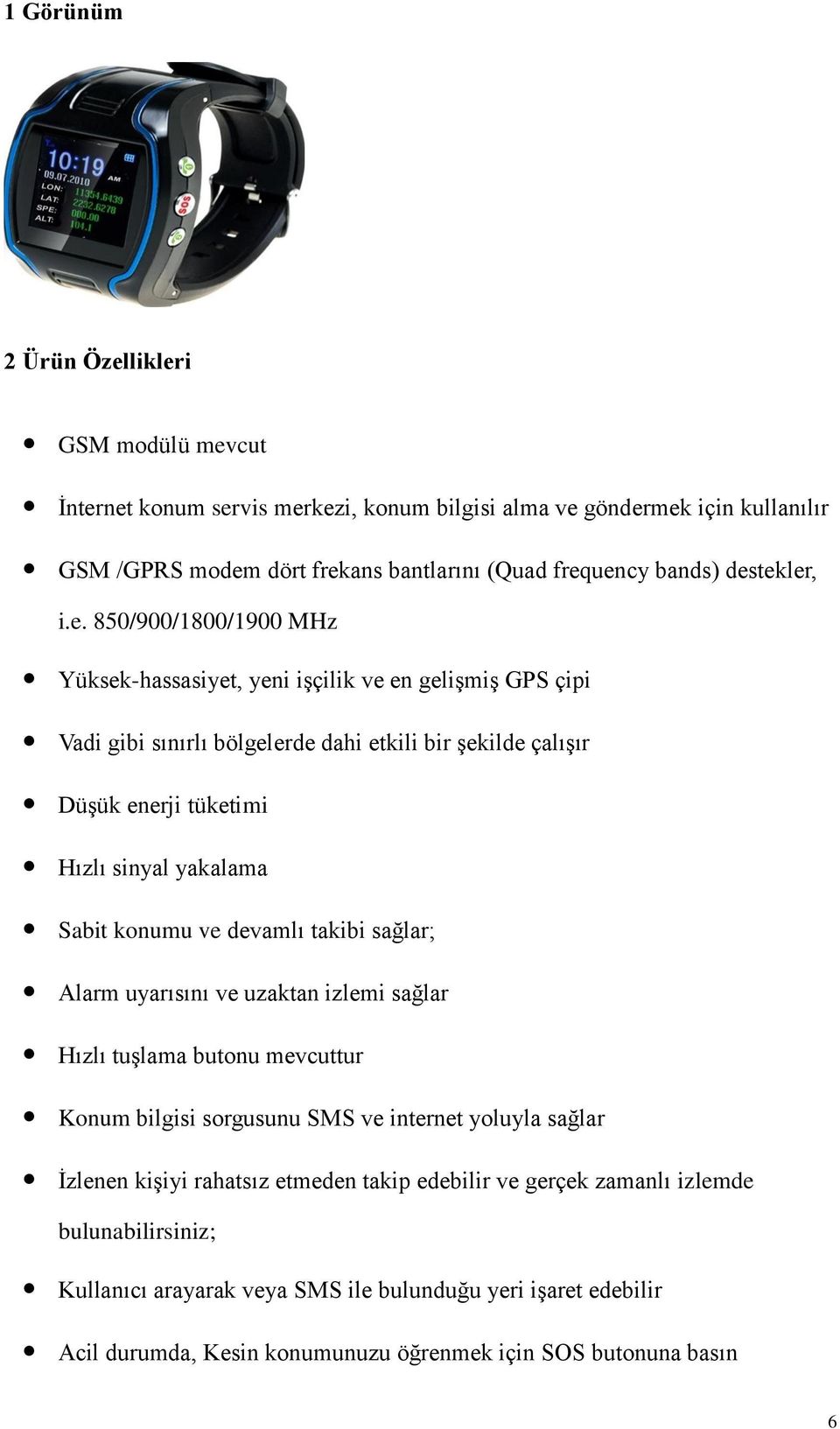 yakalama Sabit konumu ve devamlı takibi sağlar; Alarm uyarısını ve uzaktan izlemi sağlar Hızlı tuşlama butonu mevcuttur Konum bilgisi sorgusunu SMS ve internet yoluyla sağlar İzlenen kişiyi