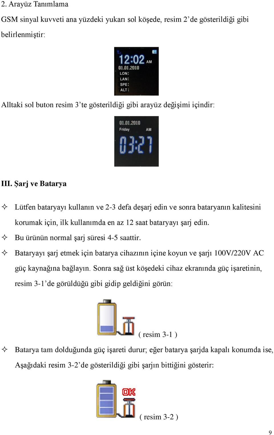 Bu ürünün normal şarj süresi 4-5 saattir. Bataryayı şarj etmek için batarya cihazının içine koyun ve şarjı 100V/220V AC güç kaynağına bağlayın.