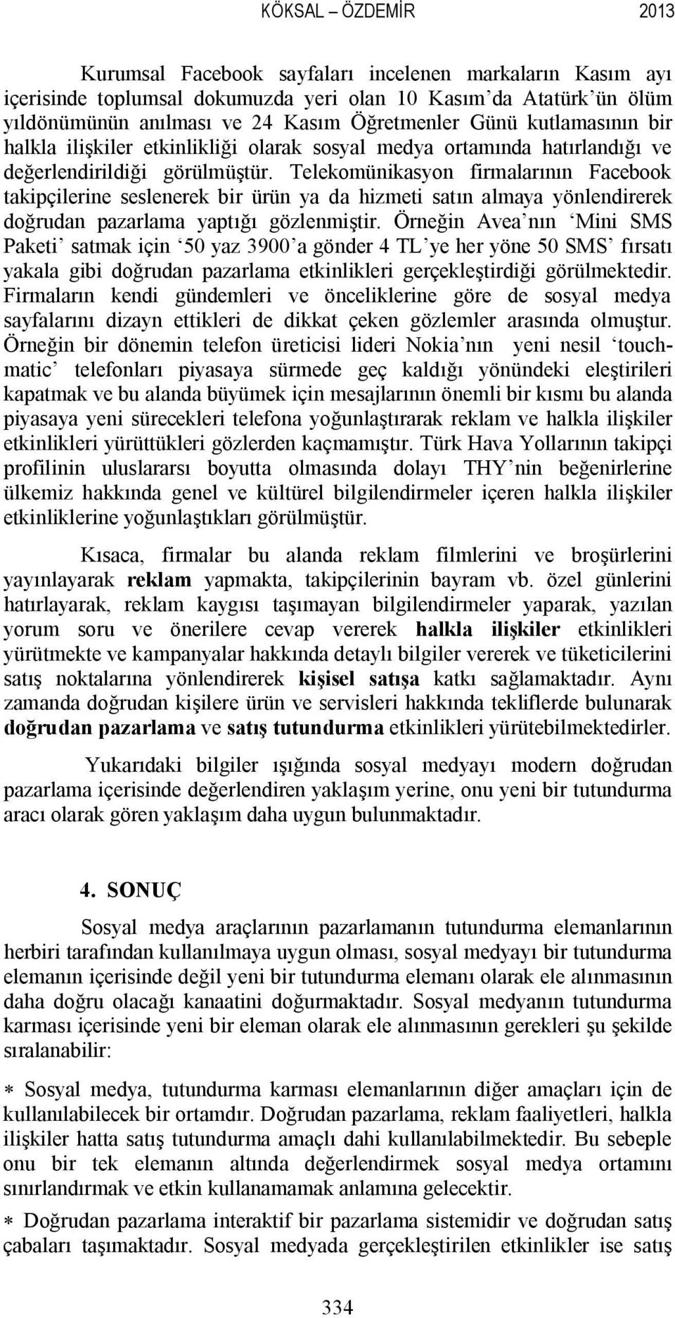 Telekomünikasyon firmalarının Facebook takipçilerine seslenerek bir ürün ya da hizmeti satın almaya yönlendirerek doğrudan pazarlama yaptığı gözlenmiştir.