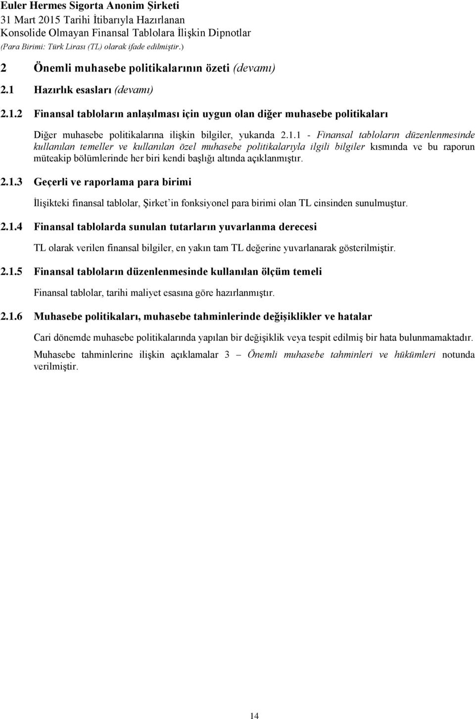 açıklanmıştır. 2.1.3 Geçerli ve raporlama para birimi İlişikteki finansal tablolar, Şirket in fonksiyonel para birimi olan TL cinsinden sunulmuştur. 2.1.4 Finansal tablolarda sunulan tutarların yuvarlanma derecesi TL olarak verilen finansal bilgiler, en yakın tam TL değerine yuvarlanarak gösterilmiştir.