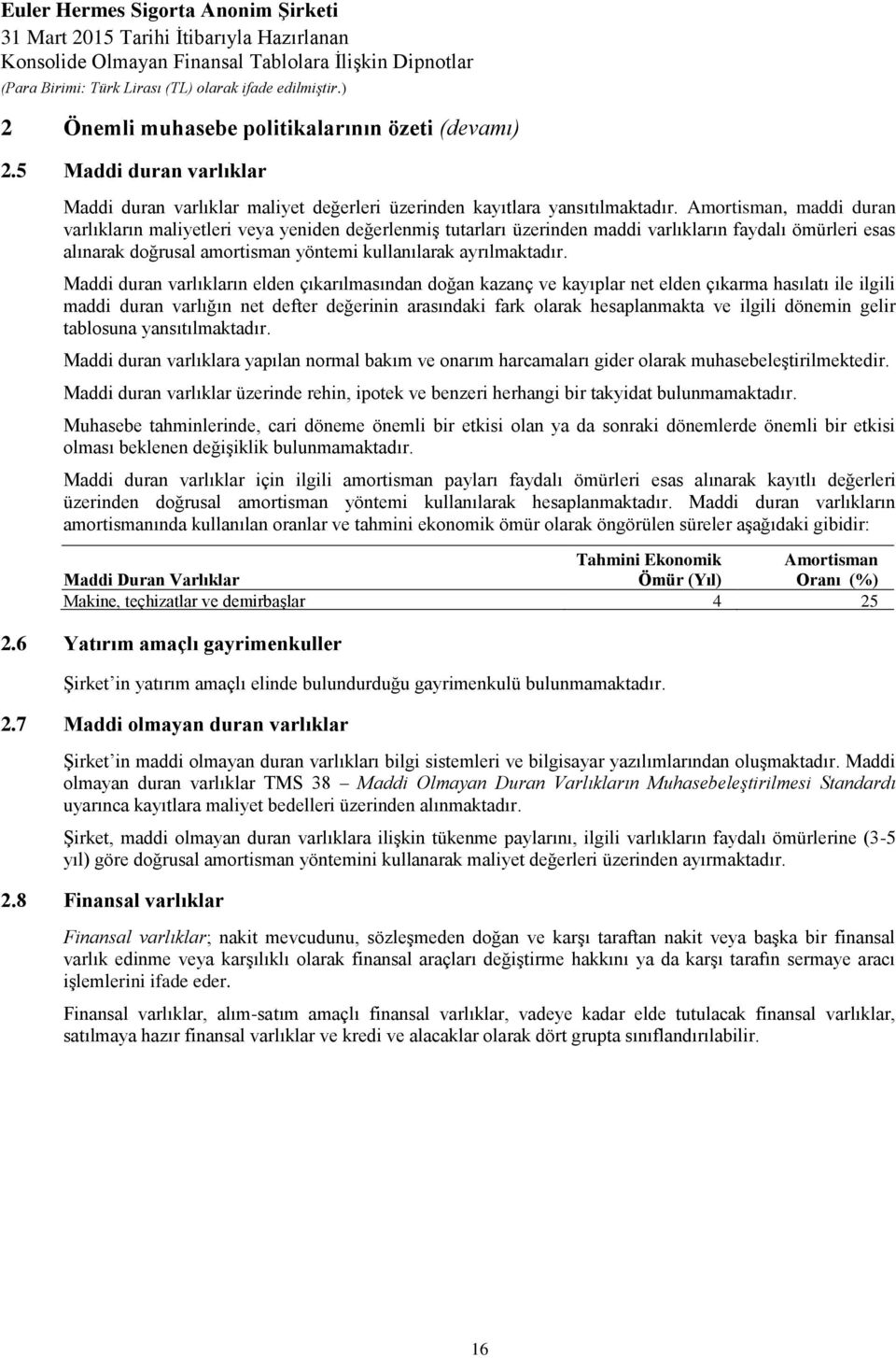 Maddi duran varlıkların elden çıkarılmasından doğan kazanç ve kayıplar net elden çıkarma hasılatı ile ilgili maddi duran varlığın net defter değerinin arasındaki fark olarak hesaplanmakta ve ilgili