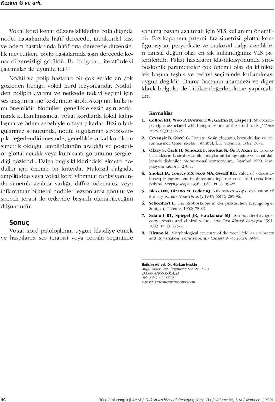 kenar düzensizli i görüldü. Bu bulgular, literatürdeki çal flmalar ile uyumlu idi. 1,4 Nodül ve polip hastalar bir çok seride en çok gözlenen benign vokal kord lezyonlar d r.