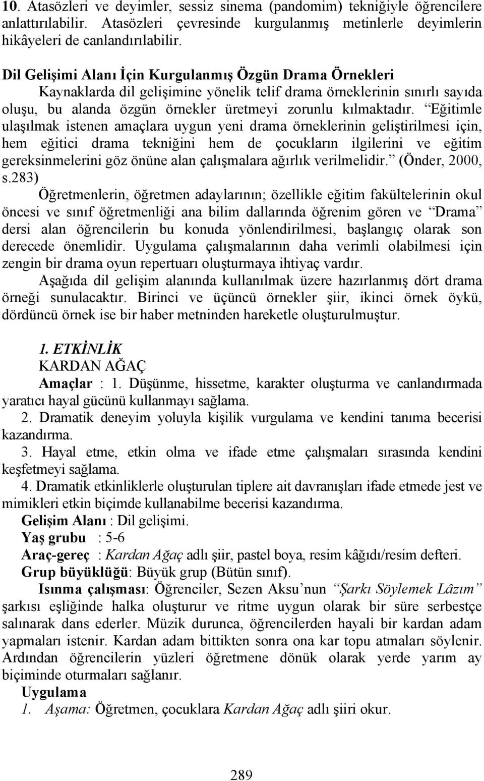 Eğitimle ulaşılmak istenen amaçlara uygun yeni drama örneklerinin geliştirilmesi için, hem eğitici drama tekniğini hem de çocukların ilgilerini ve eğitim gereksinmelerini göz önüne alan çalışmalara