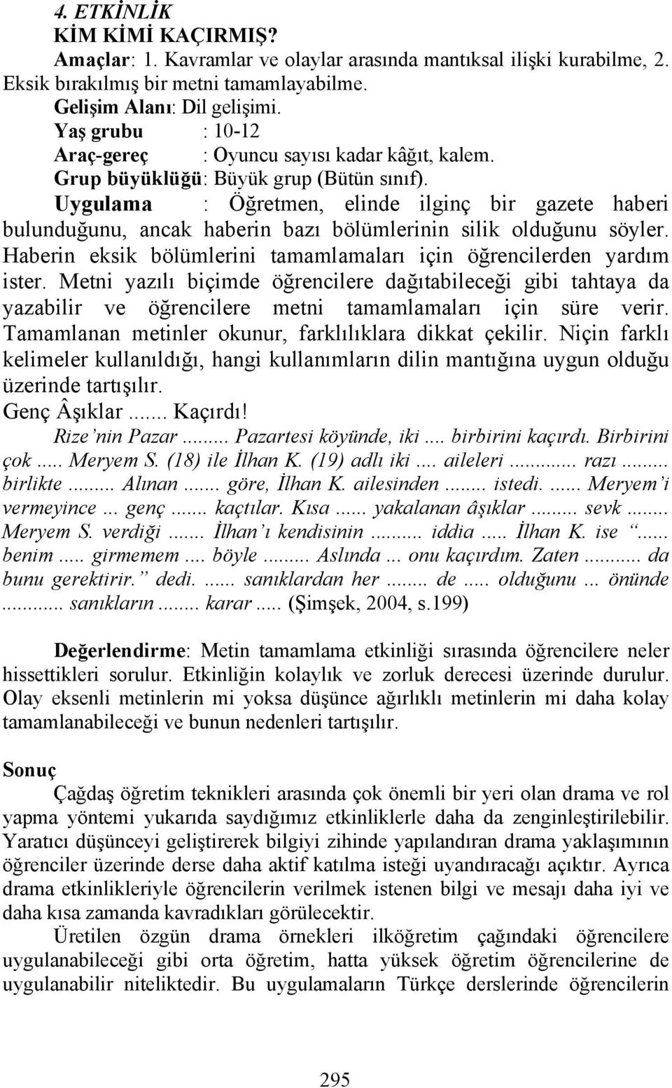 Uygulama : Öğretmen, elinde ilginç bir gazete haberi bulunduğunu, ancak haberin bazı bölümlerinin silik olduğunu söyler. Haberin eksik bölümlerini tamamlamaları için öğrencilerden yardım ister.