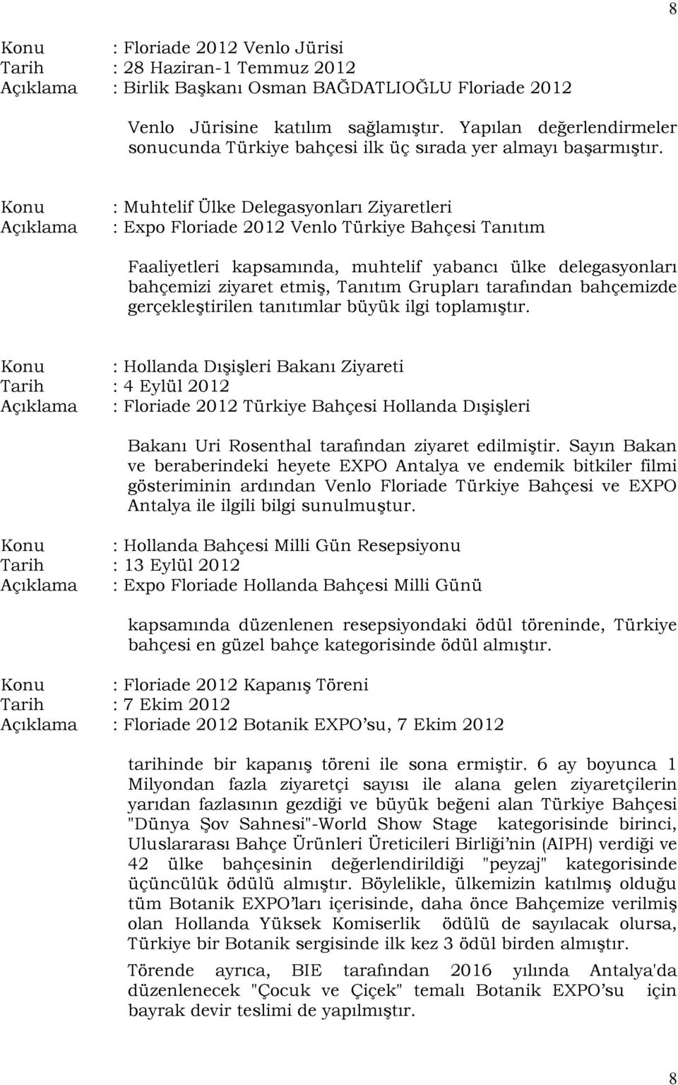 Konu Açıklama : Muhtelif Ülke Delegasyonları Ziyaretleri : Expo Floriade 2012 Venlo Türkiye Bahçesi Tanıtım Faaliyetleri kapsamında, muhtelif yabancı ülke delegasyonları bahçemizi ziyaret etmiş,