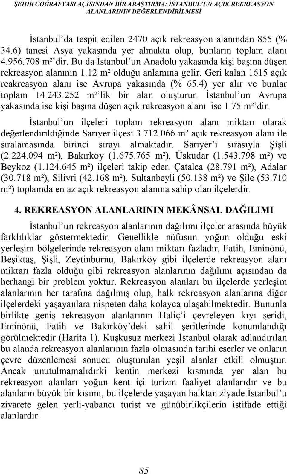 Geri kalan 1615 açık reakreasyon alanı ise Avrupa yakasında (% 65.4) yer alır ve bunlar toplam 14.243.252 m² lik bir alan oluşturur.