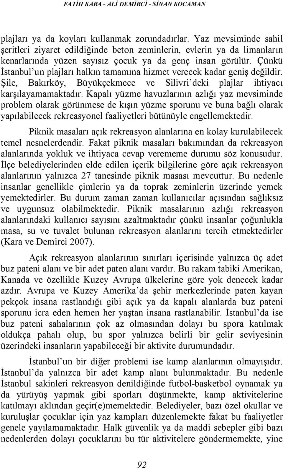 Çünkü İstanbul un plajları halkın tamamına hizmet verecek kadar geniş değildir. Şile, Bakırköy, Büyükçekmece ve Silivri deki plajlar ihtiyacı karşılayamamaktadır.