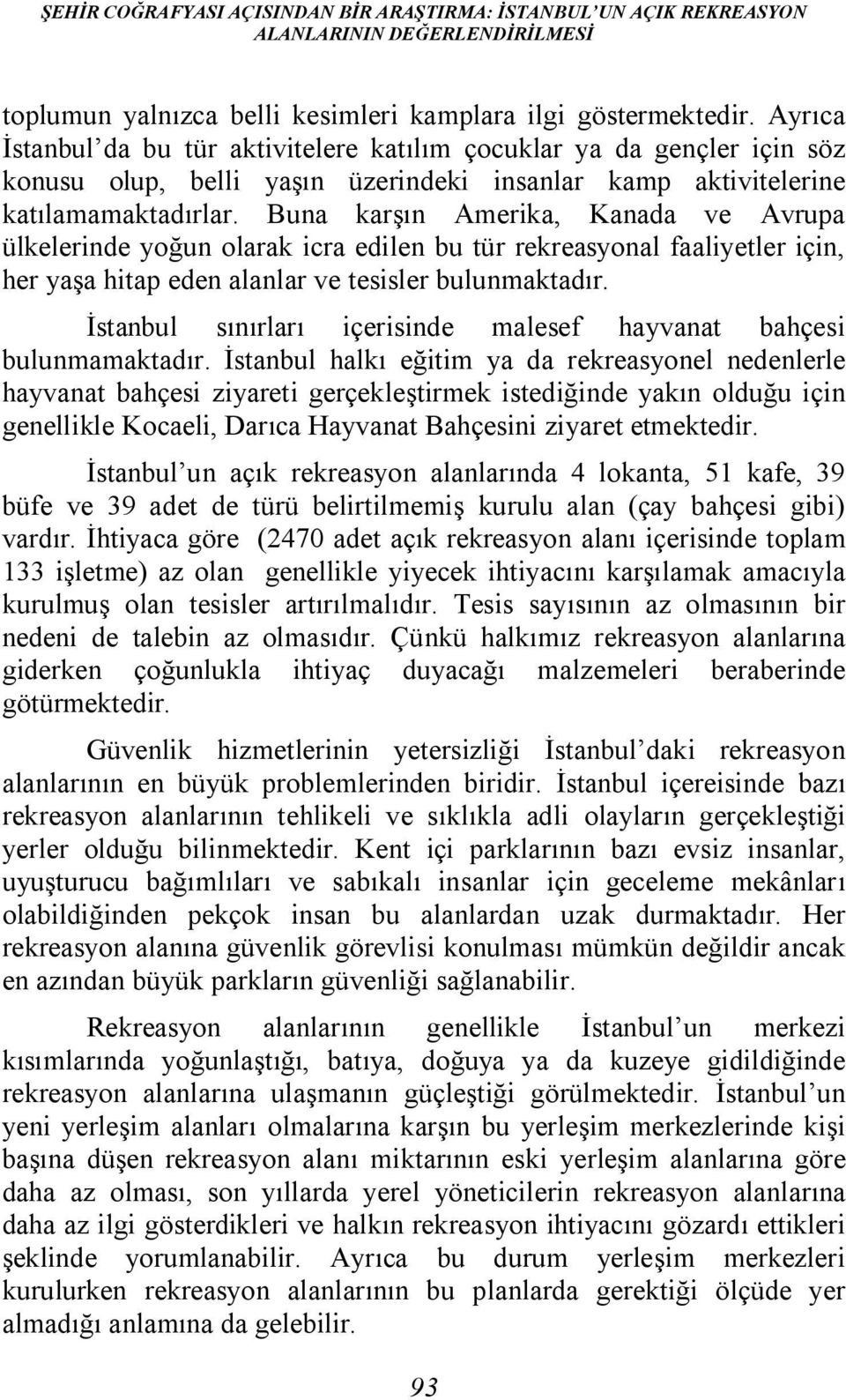 Buna karşın Amerika, Kanada ve Avrupa ülkelerinde yoğun olarak icra edilen bu tür rekreasyonal faaliyetler için, her yaşa hitap eden alanlar ve tesisler bulunmaktadır.