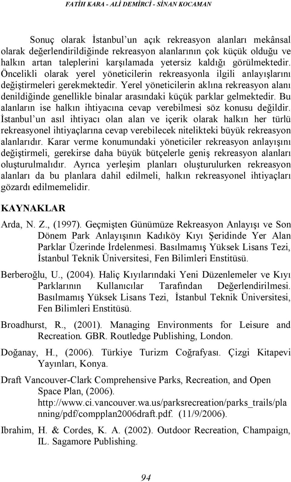 Yerel yöneticilerin aklına rekreasyon alanı denildiğinde genellikle binalar arasındaki küçük parklar gelmektedir. Bu alanların ise halkın ihtiyacına cevap verebilmesi söz konusu değildir.