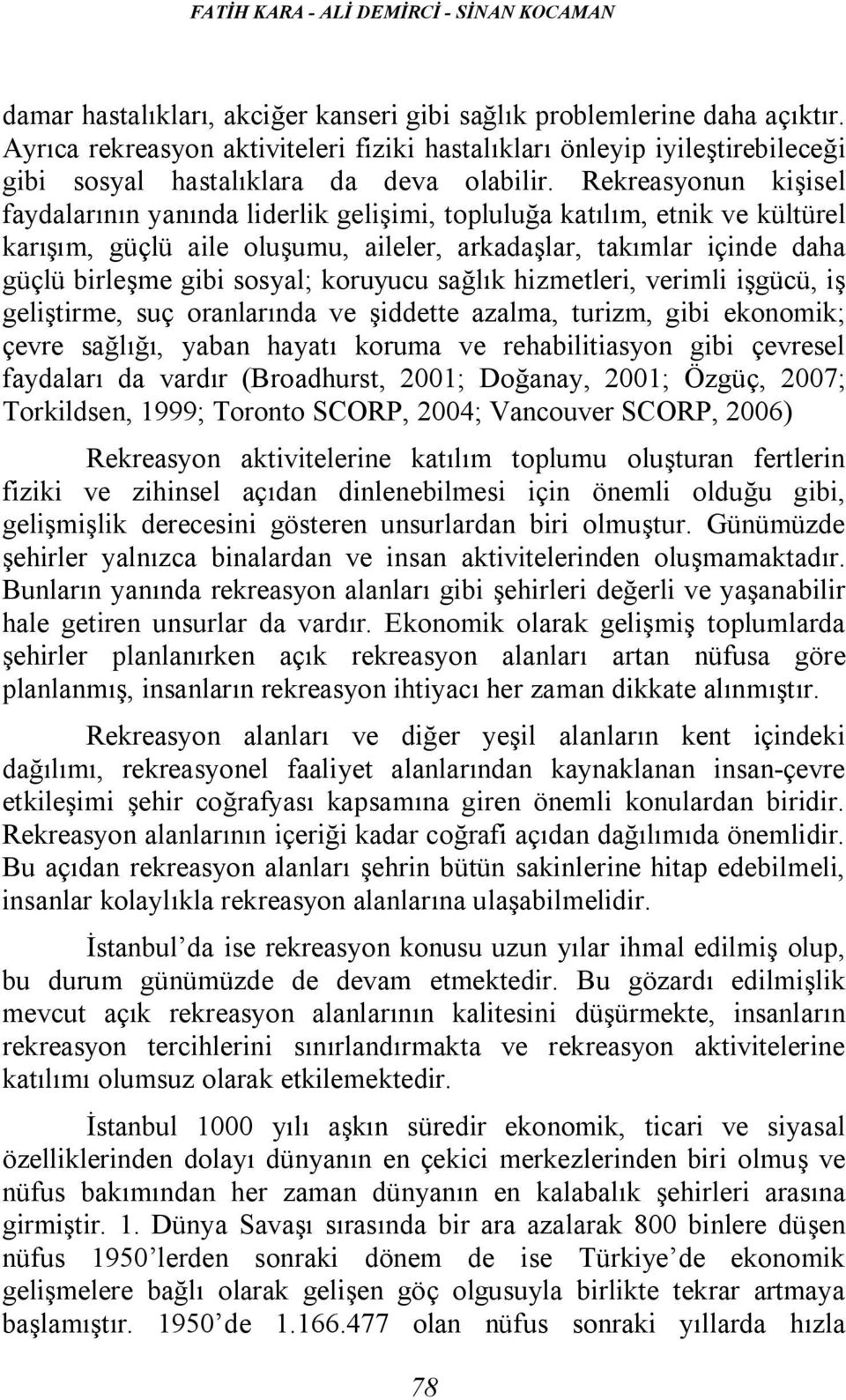 Rekreasyonun kişisel faydalarının yanında liderlik gelişimi, topluluğa katılım, etnik ve kültürel karışım, güçlü aile oluşumu, aileler, arkadaşlar, takımlar içinde daha güçlü birleşme gibi sosyal;