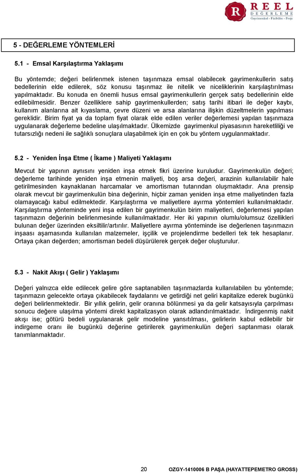 niceliklerinin karşılaştırılması yapılmaktadır. Bu konuda en önemli husus emsal gayrimenkullerin gerçek satış bedellerinin elde edilebilmesidir.