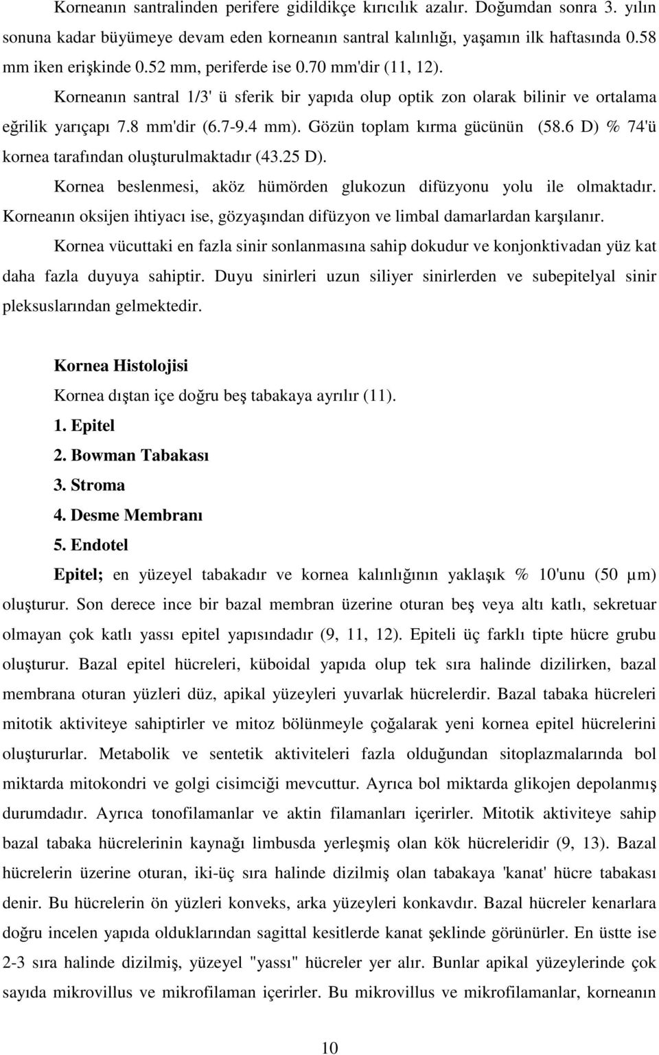 Gözün toplam kırma gücünün (58.6 D) % 74'ü kornea tarafından oluşturulmaktadır (43.25 D). Kornea beslenmesi, aköz hümörden glukozun difüzyonu yolu ile olmaktadır.