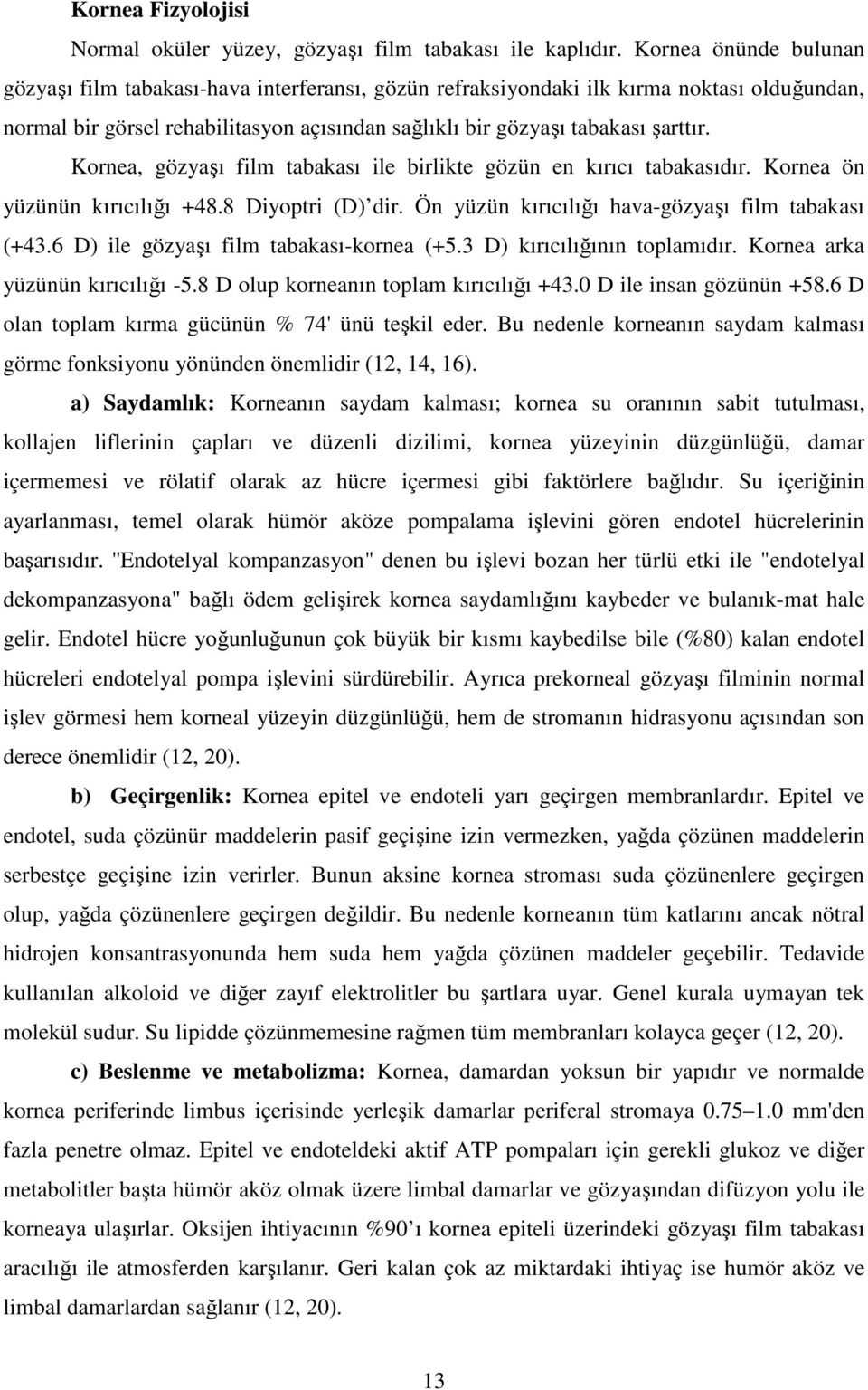 Kornea, gözyaşı film tabakası ile birlikte gözün en kırıcı tabakasıdır. Kornea ön yüzünün kırıcılığı +48.8 Diyoptri (D) dir. Ön yüzün kırıcılığı hava-gözyaşı film tabakası (+43.