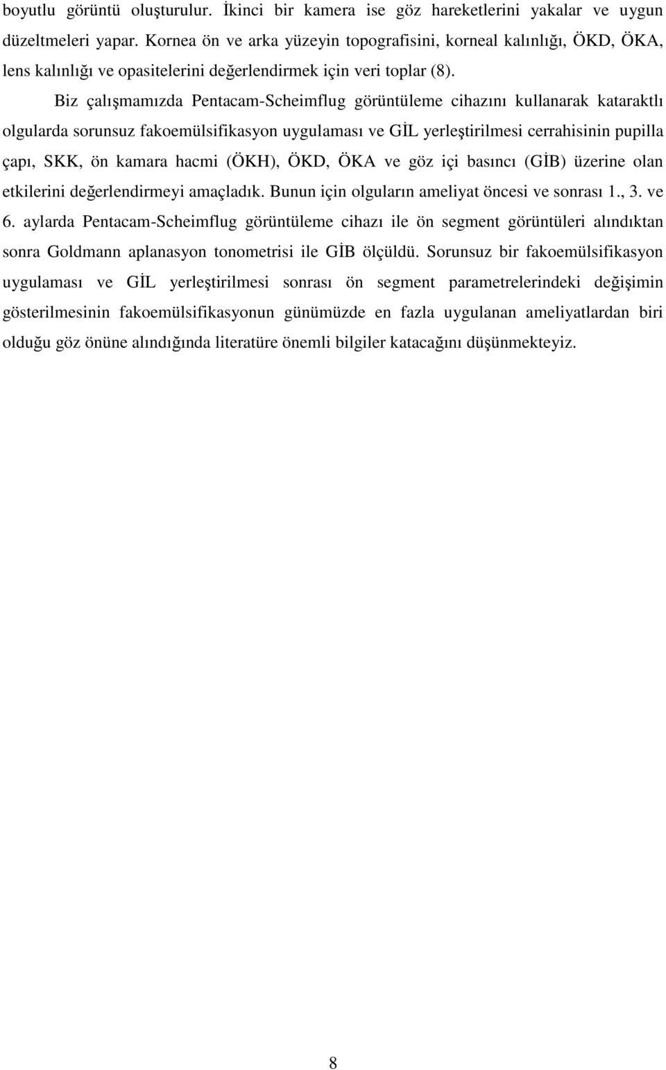 Biz çalışmamızda Pentacam-Scheimflug görüntüleme cihazını kullanarak kataraktlı olgularda sorunsuz fakoemülsifikasyon uygulaması ve GĐL yerleştirilmesi cerrahisinin pupilla çapı, SKK, ön kamara hacmi