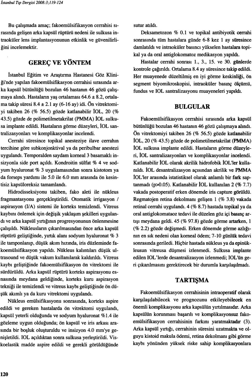 GEREÇ VE YÖNTEM İstanbul Eğitim ve Araştırma Hastanesi Göz Kliniği'nde yapılan fakoemülsifıkasyon cerrahisi sırasında arka kapsül bütünlüğü bozulan 46 hastanın 46 gözü çalışmaya alındı_ Hastaların