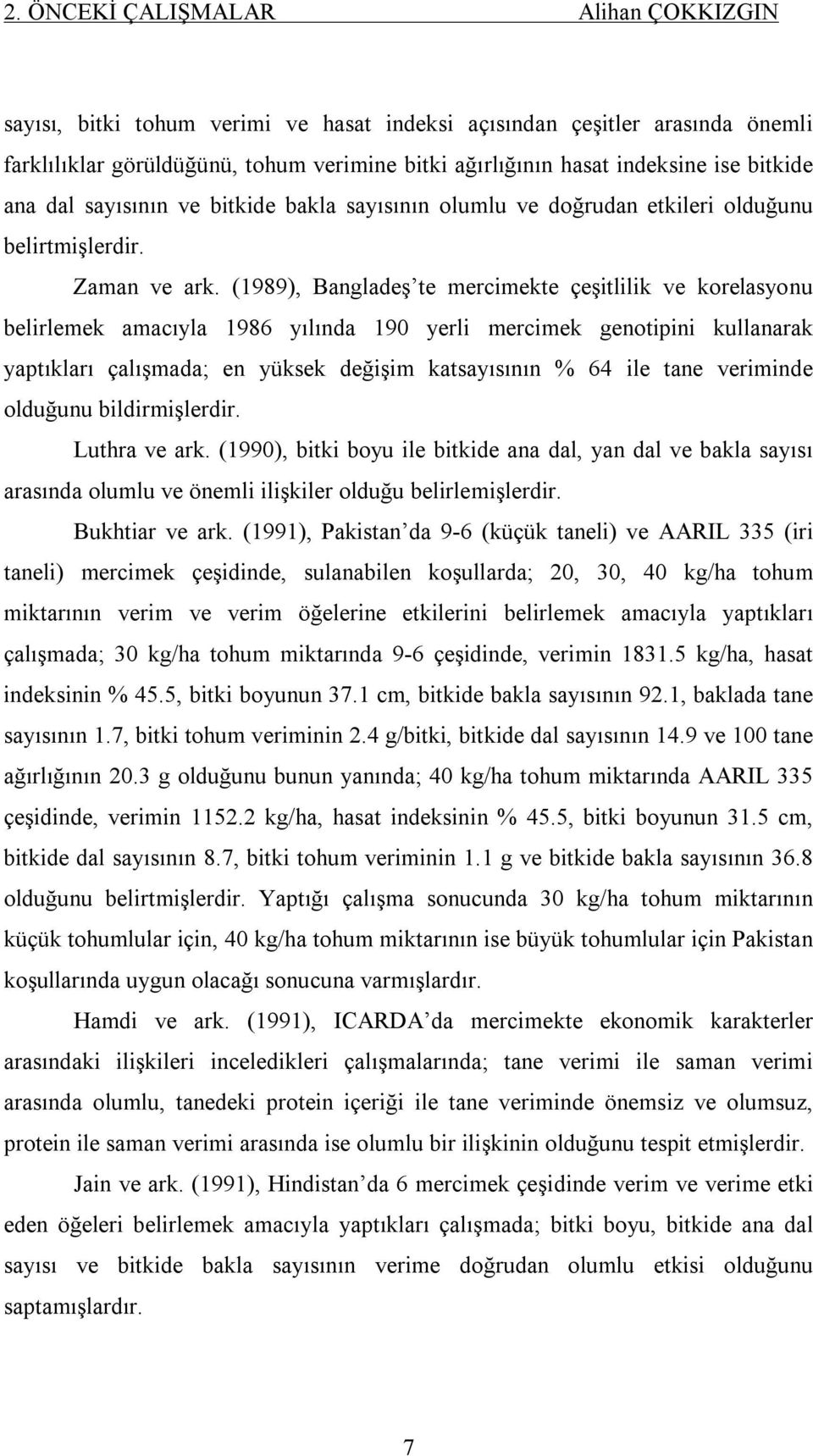 (1989), Bangladeş te mercimekte çeşitlilik ve korelasyonu belirlemek amacıyla 1986 yılında 190 yerli mercimek genotipini kullanarak yaptıkları çalışmada; en yüksek değişim katsayısının % 64 ile tane