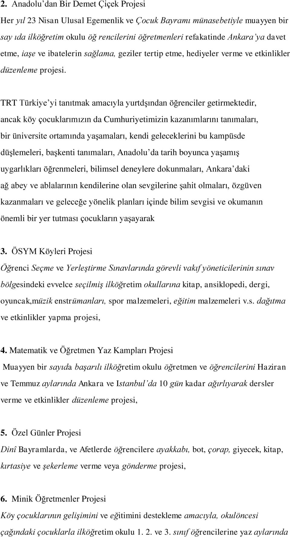 TRT Türkiye yi tanıtmak amacıyla yurtdşından öğrenciler getirmektedir, ancak köy çocuklarımızın da Cumhuriyetimizin kazanımlarını tanımaları, bir üniversite ortamında yaşamaları, kendi geleceklerini