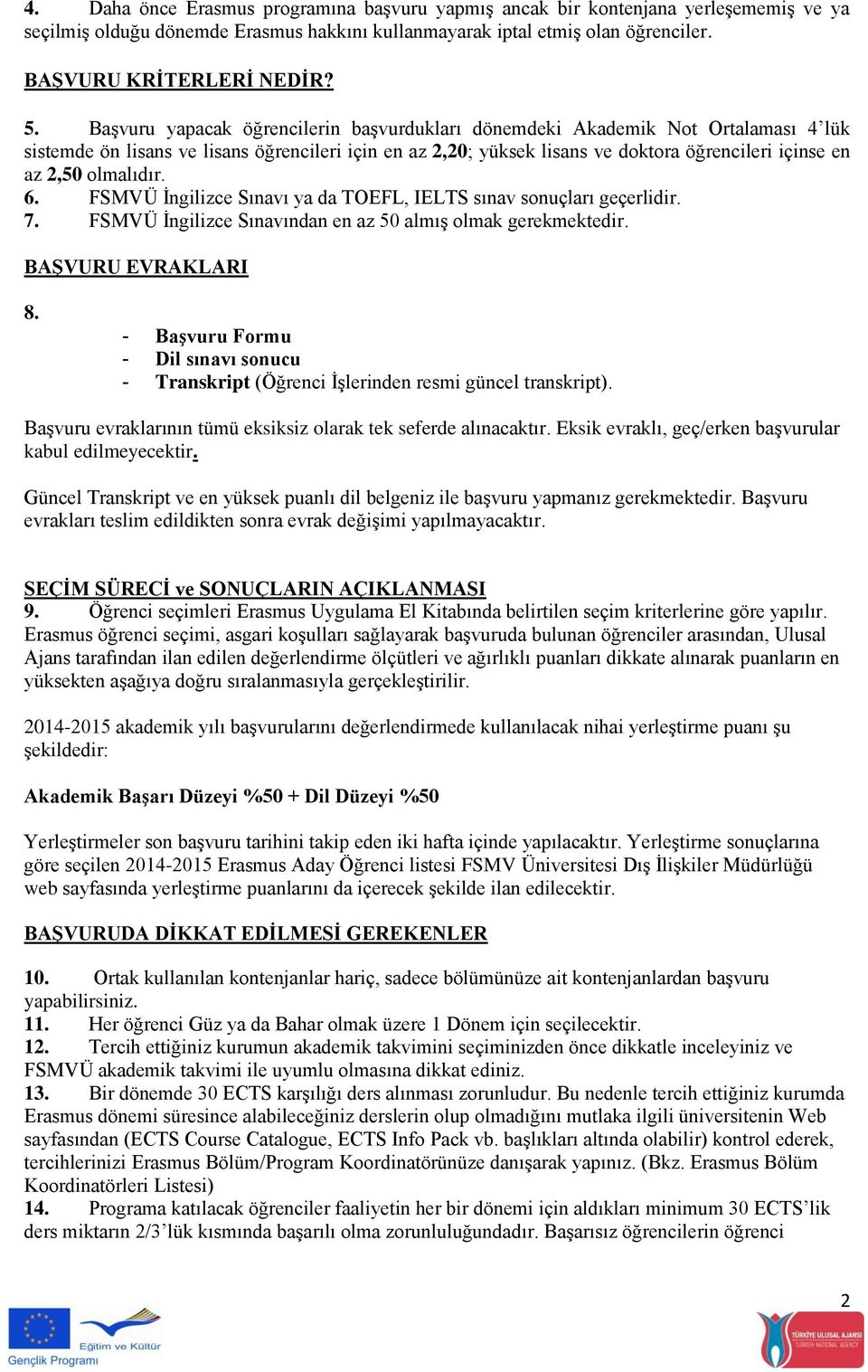 olmalıdır. 6. FSMVÜ İngilizce Sınavı ya da TOEFL, IELTS sınav sonuçları geçerlidir. 7. FSMVÜ İngilizce Sınavından en az 50 almış olmak gerekmektedir. BAŞVURU EVRAKLARI 8.